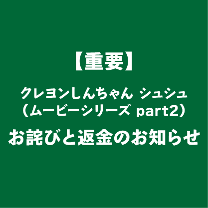 「クレヨンしんちゃん シュシュ（ランダム8種）ムービーシリーズ part2」に関するお詫びと返金のお知らせ